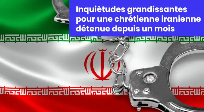 Inquiétudes grandissantes pour une chrétienne iranienne détenue depuis un mois